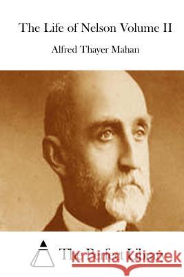 The Life of Nelson Volume II Alfred Thayer Mahan The Perfect Library 9781512080834 Createspace
