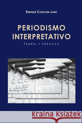 Periodismo Interpretativo: Teoría y Práctica Castejón-Lara, Enrique J. 9781512080919 Createspace Independent Publishing Platform