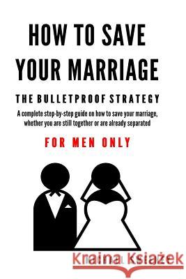 How to Save Your Marriage: The Bulletproof Strategy: FOR MEN ONLY Sweeney, Michael 9781512080940