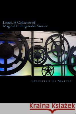 Lester, A Collector of Magical Uforgettable Stories: Don't Just Read The Story, Be In The Story Di Mattia, Sebastian 9781512082005 Createspace