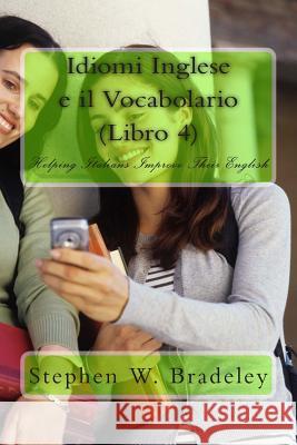 Idiomi Inglese e il Vocabolario (Libro 4): Helping Italians Improve Their English Bradeley, Stephen W. 9781512083217