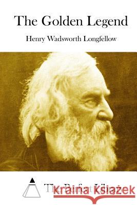 The Golden Legend Henry Wadsworth Longfellow The Perfect Library 9781512083507 Createspace