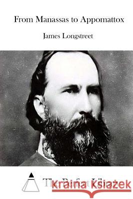 From Manassas to Appomattox James Longstreet The Perfect Library 9781512084184