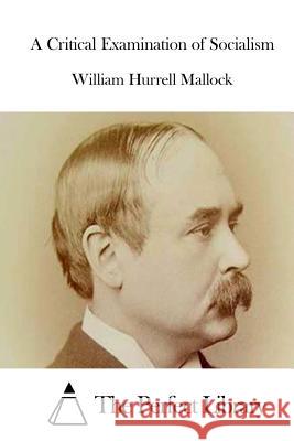 A Critical Examination of Socialism William Hurrell Mallock The Perfect Library 9781512084719