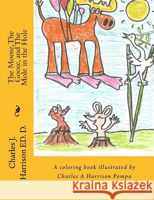 The Moose, The Goose, and The Mole in the Hole: A Childrens' Book Harrison Pompa, Charles a. 9781512085464