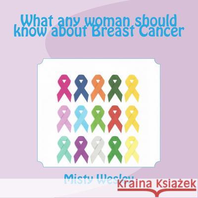 What any woman should know about Breast Cancer Wesley, Misty Lynn 9781512086362 Createspace