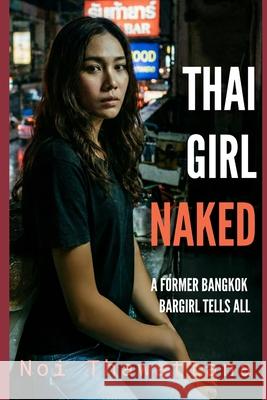 Thai Girl Naked: A Former Bangkok Bargirl Tells All Noi Thawattana 9781512086522 Createspace