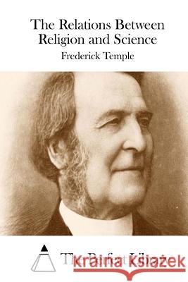 The Relations Between Religion and Science Frederick Temple The Perfect Library 9781512086959 Createspace