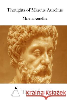 Thoughts of Marcus Aurelius Marcus Aurelius                          The Perfect Library 9781512087703 Createspace