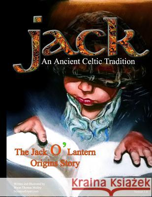 Jack: An Ancient Celtic Tradition: The Jack O' Lantern Origins Story Bryan Thomas Molloy Bryan Thomas Molloy 9781512088793