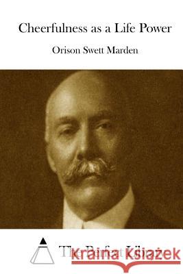 Cheerfulness as a Life Power Orison Swett Marden The Perfect Library 9781512089769 Createspace