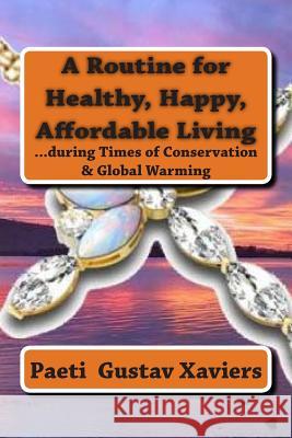 A Routine for Healthy, Happy, Affordable Living: ...during Times of Conservation & Global Warming Xaviers, Paeti Gustav 9781512089806 Createspace Independent Publishing Platform