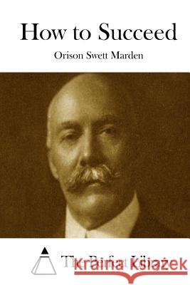 How to Succeed Orison Swett Marden The Perfect Library 9781512089950 Createspace