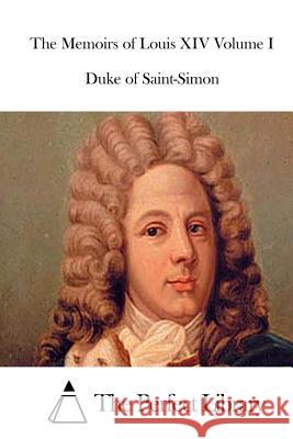 The Memoirs of Louis XIV Volume I Duke of Saint-Simon The Perfect Library 9781512091175 Createspace