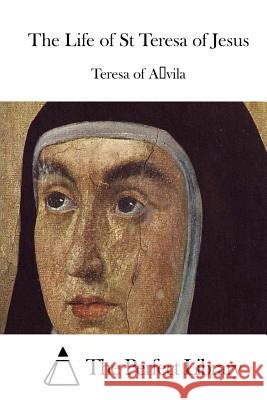 The Life of St Teresa of Jesus Teresa of Avila                          The Perfect Library 9781512091205 Createspace