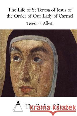 The Life of St Teresa of Jesus of the Order of Our Lady of Carmel Teresa of Avila                          The Perfect Library 9781512091380 Createspace