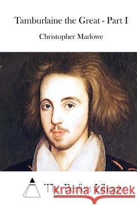 Tamburlaine the Great - Part I Christopher Marlowe The Perfect Library 9781512092264 Createspace