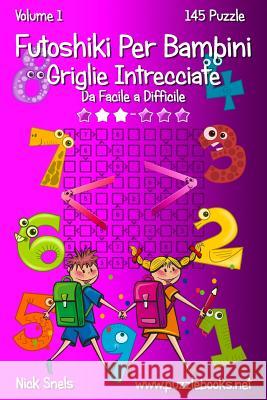 Futoshiki Per Bambini Griglie Intrecciate - Da Facile a Difficile - Volume 1 - 145 Puzzle Nick Snels 9781512092585 Createspace