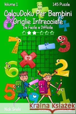 CalcuDoku Per Bambini Griglie Intrecciate - Da Facile a Difficile - Volume 1 - 145 Puzzle Snels, Nick 9781512092653 Createspace