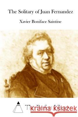 The Solitary of Juan Fernandez Xavier Boniface Saintine The Perfect Library 9781512094480