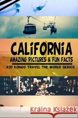 California Amazing Pictures & Fun Facts (Kid Kongo Travel The World Series )(Boo Kongo, Kid 9781512094763