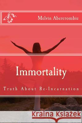 Immortality: Truth About Re-Incarnation Abercrombie, Melvin L. 9781512095043 Createspace