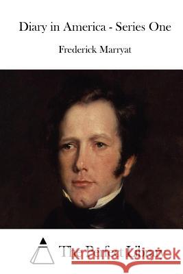 Diary in America - Series One Frederick Marryat The Perfect Library 9781512095159 Createspace