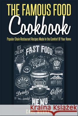 The Famous Food Cookbook: Popular Chain Restaurant Recipes Made In the Comfort Of Your Home Murray, Carl 9781512095944 Createspace