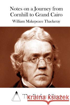 Notes on a Journey from Cornhill to Grand Cairo William Makepeace Thackeray The Perfect Library 9781512097078 Createspace