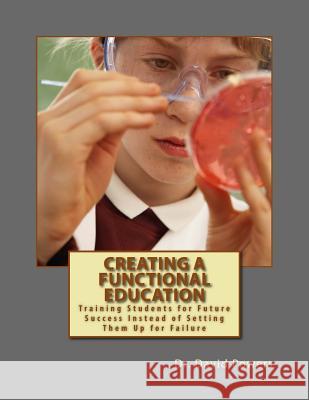 Creating a Functional Education: Training Students for Future Success Instead of Setting Them Up for Failure David Powers 9781512098075 Createspace Independent Publishing Platform