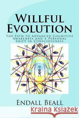 Willful Evolution: The Path to Advanced Cognitive Awareness and a Personal Shift in Consciousness Endall Beall 9781512098259 Createspace