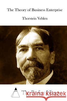 The Theory of Business Enterprise Thorstein Veblen The Perfect Library 9781512098549 Createspace