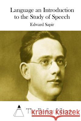 Language an Introduction to the Study of Speech Edward Sapir The Perfect Library 9781512099010 Createspace