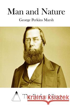 Man and Nature George Perkins Marsh The Perfect Library 9781512102277 Createspace