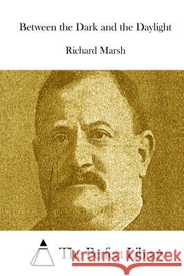 Between the Dark and the Daylight Richard Marsh The Perfect Library 9781512104264 Createspace