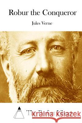 Robur the Conqueror Jules Verne The Perfect Library 9781512104295 Createspace