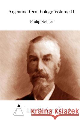 Argentine Ornithology Volume II Philip Sclater The Perfect Library 9781512106084 Createspace