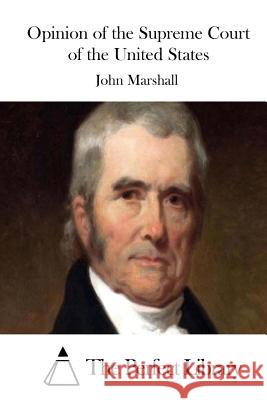 Opinion of the Supreme Court of the United States John Marshall The Perfect Library 9781512106329