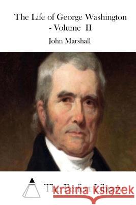 The Life of George Washington - Volume II John Marshall The Perfect Library 9781512106404 Createspace