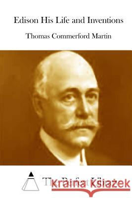 Edison His Life and Inventions Thomas Commerford Martin The Perfect Library 9781512106923 Createspace