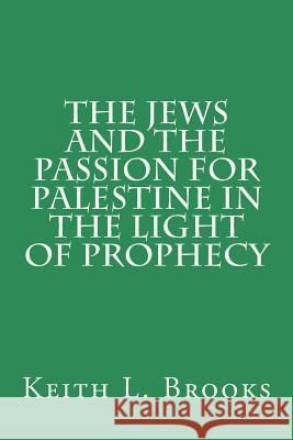 The Jews and the Passion for Palestine in the Light of Prophecy Keith L. Brooks 9781512107180 Createspace