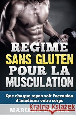 REGIME Sans GLUTEN POUR LA MUSCULATION: Que chaque repas soit l'occasion d'améliorer votre corps Correa, Mariana 9781512109801