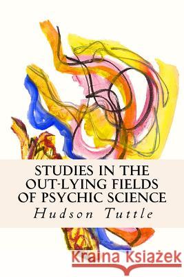 Studies in the Out-Lying Fields of Psychic Science Hudson Tuttle 9781512110739 Createspace