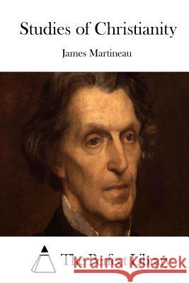 Studies of Christianity James Martineau The Perfect Library 9781512110890