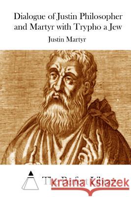 Dialogue of Justin Philosopher and Martyr with Trypho a Jew Justin Martyr The Perfect Library 9781512111057 Createspace