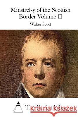 Minstrelsy of the Scottish Border Volume II Walter Scott The Perfect Library 9781512111231 Createspace