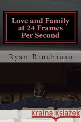 Love and Family at 24 Frames Per Second: Fatherhood and Films Passed Down Through the Generations Ryan Rinchiuso 9781512111859 Createspace