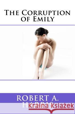 The Corruption of Emily Robert a. Harris 9781512111972 Createspace