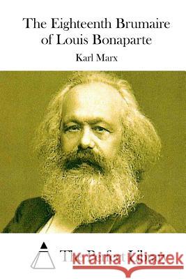 The Eighteenth Brumaire of Louis Bonaparte Karl Marx The Perfect Library 9781512112177 Createspace