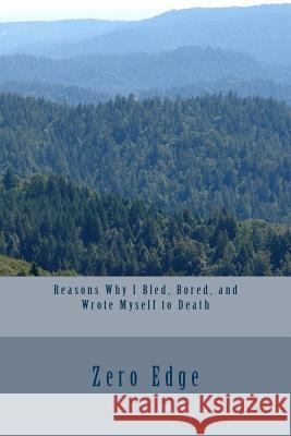Reasons Why I Bled, Bored, and Wrote Myself to Death Zero Edge 9781512112238 Createspace